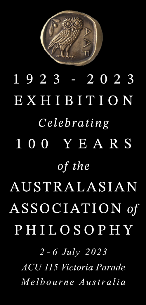 1923 TO 2023 EXHIBITION Celebrating 100 YEARS of the AUSTRALASIAN ASSOCIATION of PHILOSOPHY 2 to 6 July 2023 ACU 115 Victoria Parade Melbourne Australia 